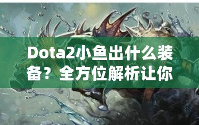 Dota2小魚出什么裝備？全方位解析讓你輕松上分