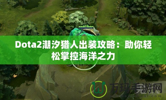 Dota2潮汐獵人出裝攻略：助你輕松掌控海洋之力