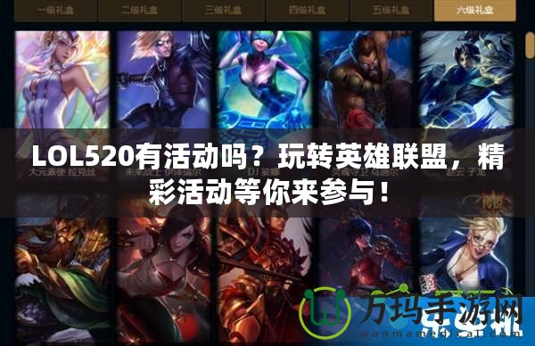 LOL520有活動嗎？玩轉英雄聯(lián)盟，精彩活動等你來參與！