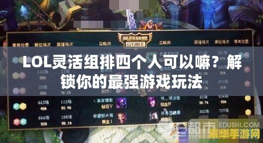 LOL靈活組排四個(gè)人可以嘛？解鎖你的最強(qiáng)游戲玩法