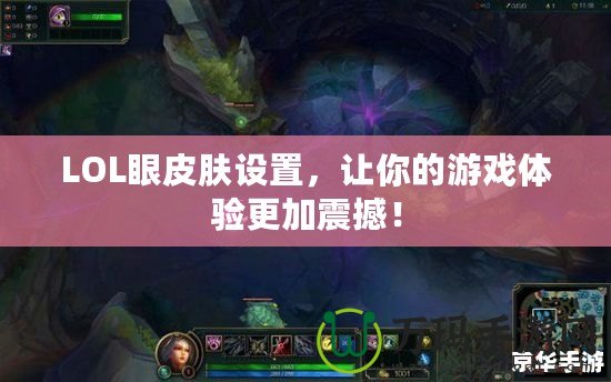 LOL眼皮膚設(shè)置，讓你的游戲體驗(yàn)更加震撼！