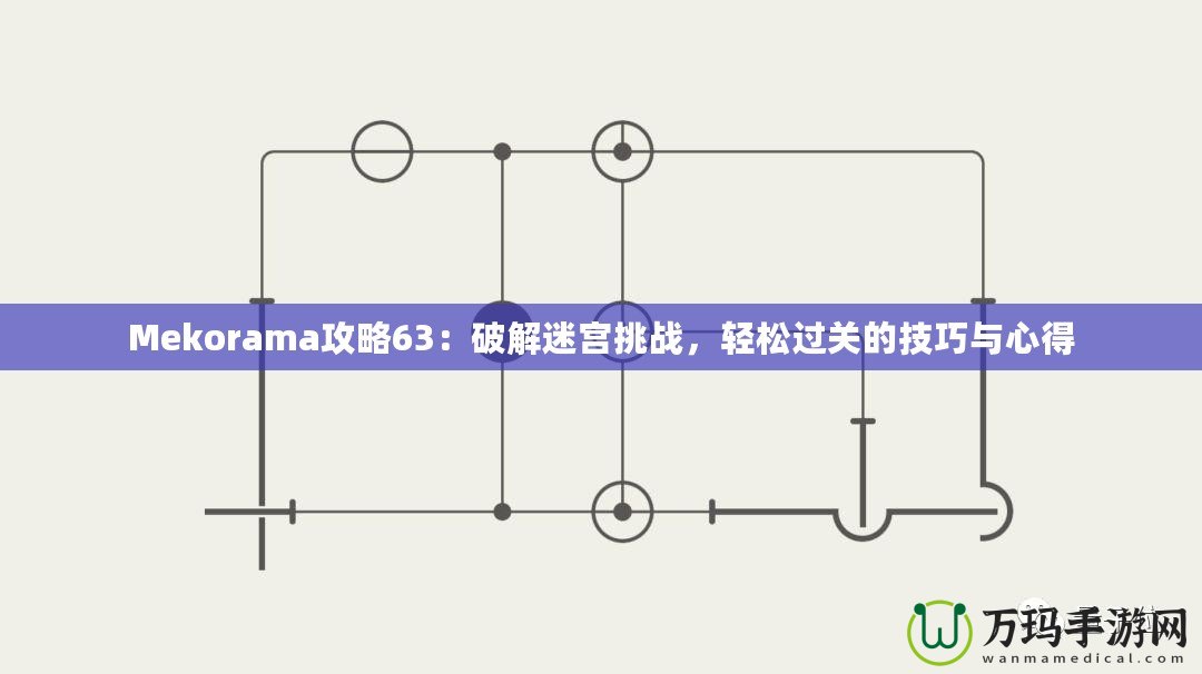 Mekorama攻略63：破解迷宮挑戰(zhàn)，輕松過關(guān)的技巧與心得