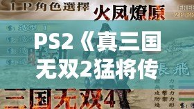 PS2《真三國無雙2猛將傳》秘籍大全：重溫經(jīng)典，激戰(zhàn)三國！