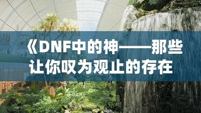 《DNF中的神——那些讓你嘆為觀止的存在》