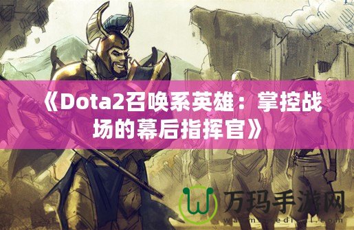 《Dota2召喚系英雄：掌控戰(zhàn)場的幕后指揮官》