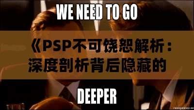 《PSP不可饒恕解析：深度剖析背后隱藏的情感秘密》