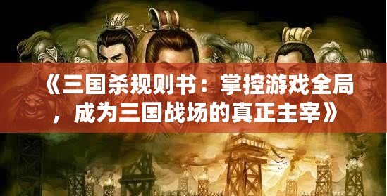 《三國殺規(guī)則書：掌控游戲全局，成為三國戰(zhàn)場的真正主宰》