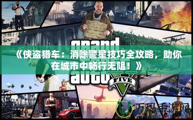 《俠盜獵車：消除警星技巧全攻略，助你在城市中暢行無阻！》