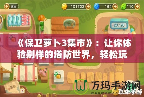 《保衛(wèi)蘿卜3集市》：讓你體驗(yàn)別樣的塔防世界，輕松玩轉(zhuǎn)每一個(gè)策略挑戰(zhàn)