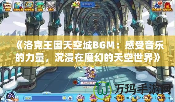 《洛克王國天空城BGM：感受音樂的力量，沉浸在魔幻的天空世界》