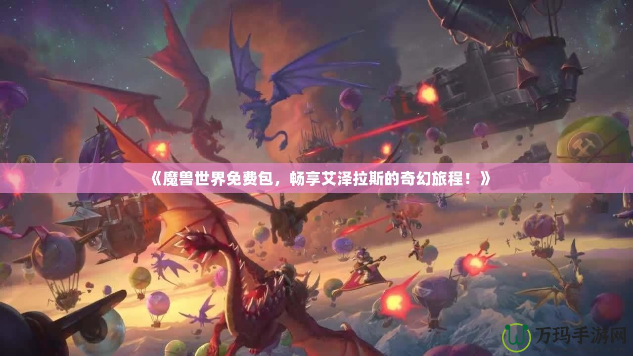 《魔獸世界免費(fèi)包，暢享艾澤拉斯的奇幻旅程！》