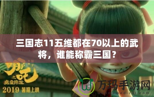 三國志11五維都在70以上的武將，誰能稱霸三國？