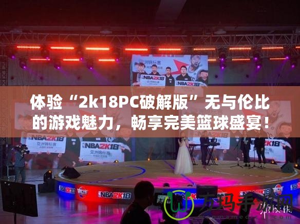 體驗“2k18PC破解版”無與倫比的游戲魅力，暢享完美籃球盛宴！