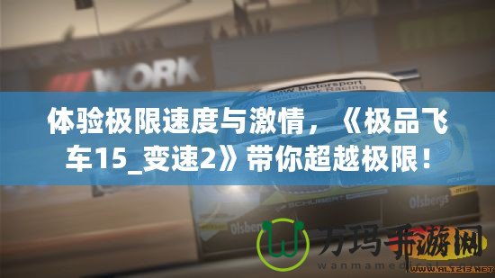 體驗(yàn)極限速度與激情，《極品飛車15_變速2》帶你超越極限！