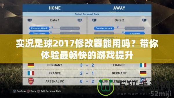 實(shí)況足球2017修改器能用嗎？帶你體驗(yàn)最暢快的游戲提升