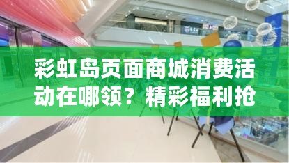 彩虹島頁面商城消費活動在哪領？精彩福利搶先看！