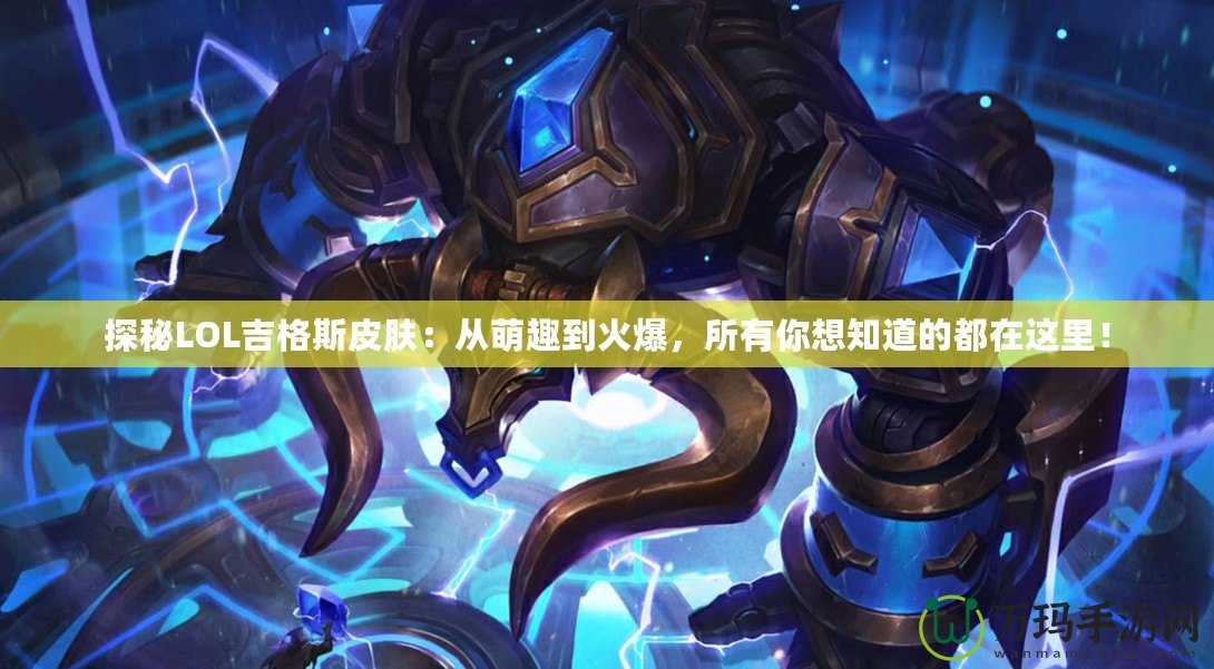 探秘LOL吉格斯皮膚：從萌趣到火爆，所有你想知道的都在這里！