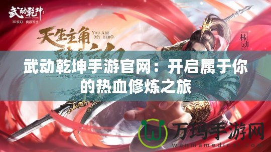 武動(dòng)乾坤手游官網(wǎng)：開啟屬于你的熱血修煉之旅