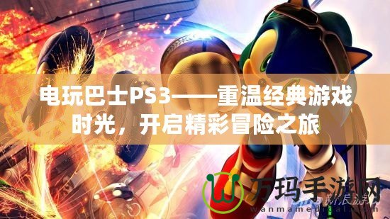 電玩巴士PS3——重溫經(jīng)典游戲時(shí)光，開啟精彩冒險(xiǎn)之旅