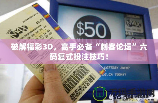 破解福彩3D，高手必備“刺客論壇”六碼復式投注技巧！