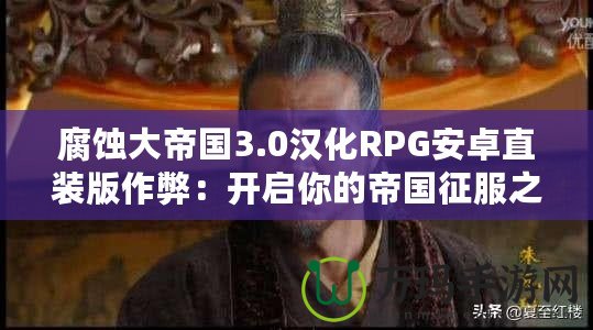 腐蝕大帝國3.0漢化RPG安卓直裝版作弊：開啟你的帝國征服之路！