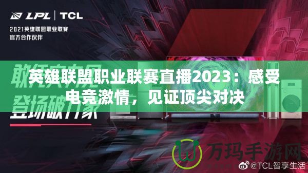 英雄聯(lián)盟職業(yè)聯(lián)賽直播2023：感受電競激情，見證頂尖對決