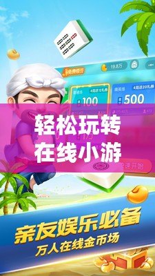 輕松玩轉(zhuǎn)在線小游戲，開啟你的娛樂新世界！