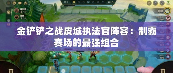 金鏟鏟之戰(zhàn)皮城執(zhí)法官陣容：制霸賽場的最強(qiáng)組合