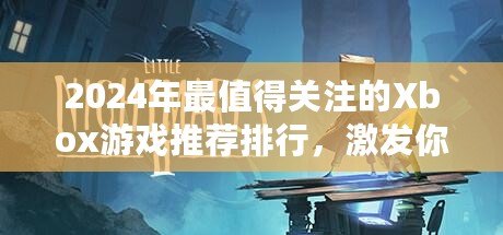 2024年最值得關(guān)注的Xbox游戲推薦排行，激發(fā)你的游戲熱情！