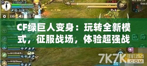 CF綠巨人變身：玩轉(zhuǎn)全新模式，征服戰(zhàn)場(chǎng)，體驗(yàn)超強(qiáng)戰(zhàn)力！