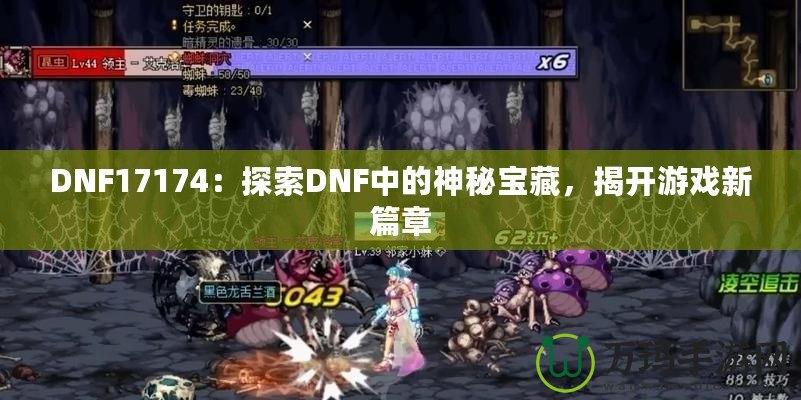 DNF17174：探索DNF中的神秘寶藏，揭開游戲新篇章