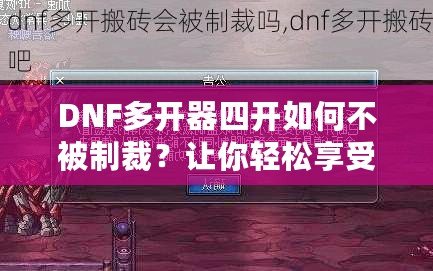 DNF多開器四開如何不被制裁？讓你輕松享受四開樂趣