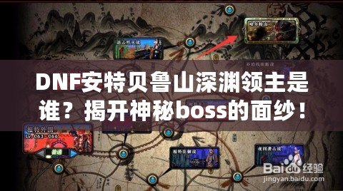 DNF安特貝魯山深淵領(lǐng)主是誰(shuí)？揭開(kāi)神秘boss的面紗！