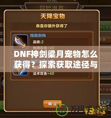 DNF神劍梁月寵物怎么獲得？探索獲取途徑與玩法技巧！