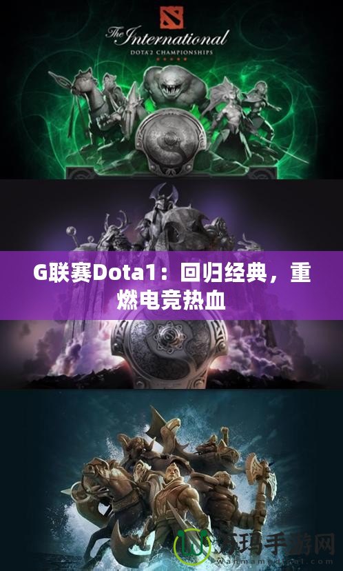 G聯(lián)賽Dota1：回歸經(jīng)典，重燃電競(jìng)熱血