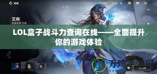 LOL盒子戰(zhàn)斗力查詢在線——全面提升你的游戲體驗(yàn)