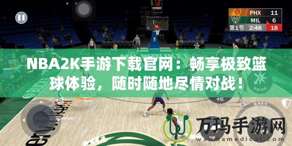 NBA2K手游下載官網(wǎng)：暢享極致籃球體驗，隨時隨地盡情對戰(zhàn)！