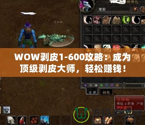 WOW剝皮1-600攻略：成為頂級(jí)剝皮大師，輕松賺錢！