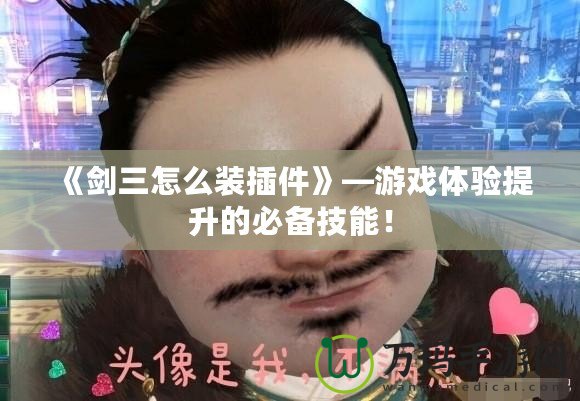 《劍三怎么裝插件》—游戲體驗提升的必備技能！