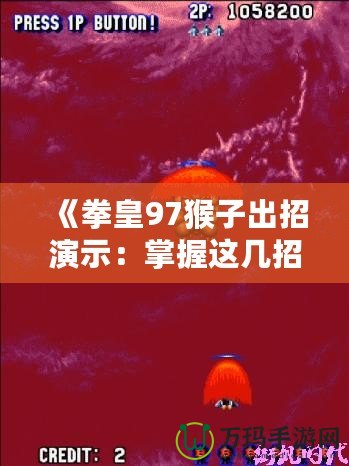 《拳皇97猴子出招演示：掌握這幾招，成為街機之王》