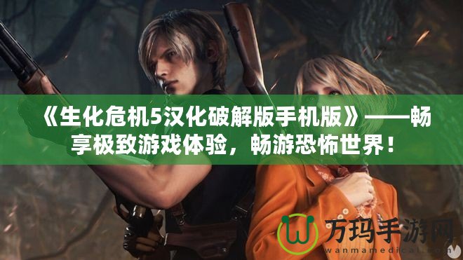 《生化危機5漢化破解版手機版》——暢享極致游戲體驗，暢游恐怖世界！