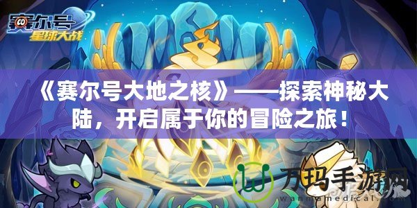 《賽爾號大地之核》——探索神秘大陸，開啟屬于你的冒險之旅！