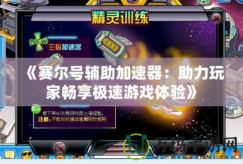 《賽爾號輔助加速器：助力玩家暢享極速游戲體驗》