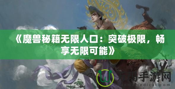 《魔獸秘籍無限人口：突破極限，暢享無限可能》