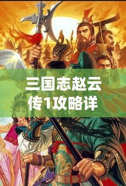 三國志趙云傳1攻略詳解大全：從新手到高手，你需要知道的所有技巧！