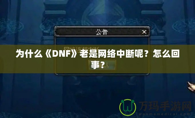 為什么《DNF》老是網(wǎng)絡(luò)中斷呢？怎么回事？