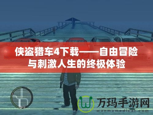 俠盜獵車4下載——自由冒險與刺激人生的終極體驗