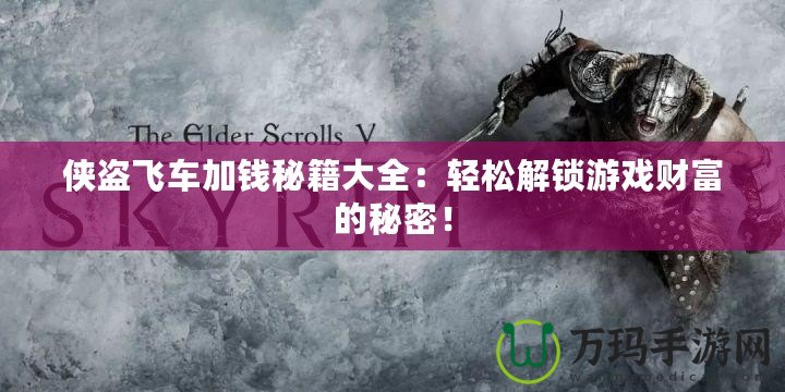 俠盜飛車加錢秘籍大全：輕松解鎖游戲財富的秘密！