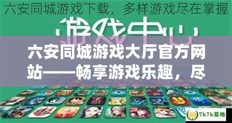 六安同城游戲大廳官方網站——暢享游戲樂趣，盡在指尖