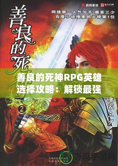 善良的死神RPG英雄選擇攻略：解鎖最強角色，創(chuàng)造屬于你的英雄傳奇